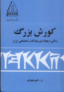 کورش بزرگ: زندگی و جهانداری بنیاد گذار شاهنشاهی ایران