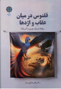 ققنوس در میان عقاب و اژدها: روابط ایران، چین و آمریکا