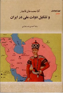 آقا محمدخان قاجار و تشکیل دولت ملی در ایران: تورق تاریخ ایران دفتر اول