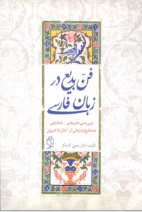 فن بدیع در زبان فارسی (بررسی تاریخی - تحلیلی صنایع بدیعی از آغاز تا امروز)