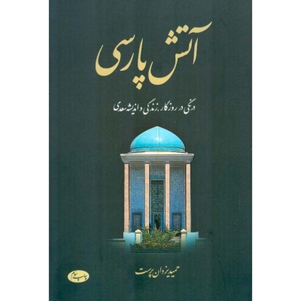 آتش پارسی جلد اول  درنگی در روزگار زندگی و اندیشه 