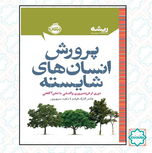 ریشه: پرورش انسان های شایسته (دوری از فرزندپروری واکنشی با ذهن آگاهی) 