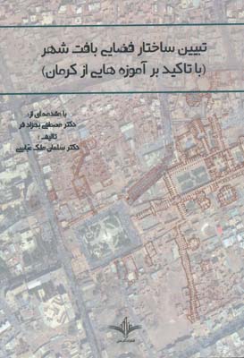 تبیین ساختار فضایی بافت شهر با تاکید بر آموزه هایی از کرمان - ملک عباسی 