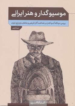 موسیو گدار و هنر ایراتی بررسی دیگاه آندره گدار در شناخت آثار تاریخی و بناهای معماری ایران