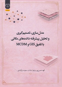 مدل سازی تصمیم گیری و تحلیل پیشرفته داده های مکانی با تلفیق GIS و MCDM