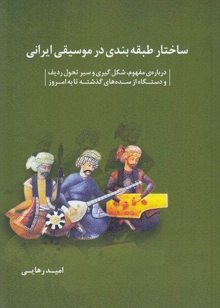 ساختار طبقه بندی در موسیقی ایرانی: درباره‌ی مفهوم. شکل گیری و سیر تحول ردیف و دستگاه از سده‌های گذشته تا به امروز
