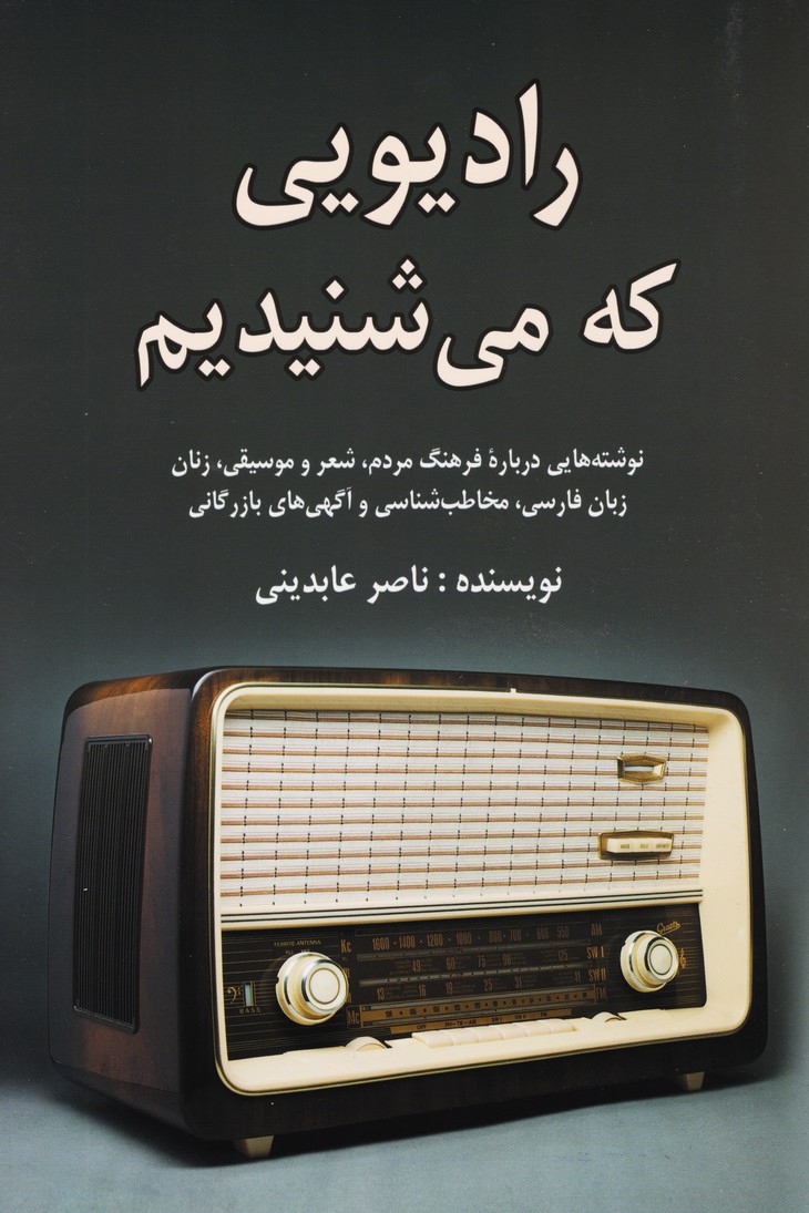 رادیویی که می شنیدیم : نوشته هایی درباره فرهنگ مردم ، شعر و موسیقی ، زنان ، زبان فارسی ، مخاطب شناسی و آگهی های بازرگانی