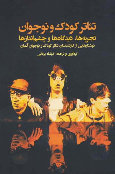 تئاتر کودک نوجوان / تجربه‌ها دیدگاه‌ها و چشم‌اندازها (نوشتارهایی از کارشناسان تئاتر کودک و نوجوان آلمان)