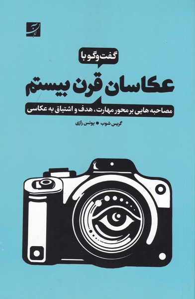 گفت و گو با عکاسان قرن بیستم / مصاحبه‌های بر محور مهارت هدف و اشتیاق به عکاسی