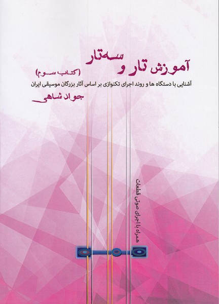 آموزش تار و سه تار (کتاب سوم) آشنایی با دستکاه ها و روند اجرای تکنوازی بر اساس آثار بزرگان موسیقی ایران