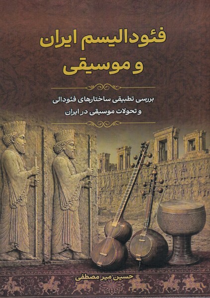 فئودالیسم ایران و موسیقی (بررسی تطبیقی ساختارهای فئودالی و تحولات موسیقی در ایران)
