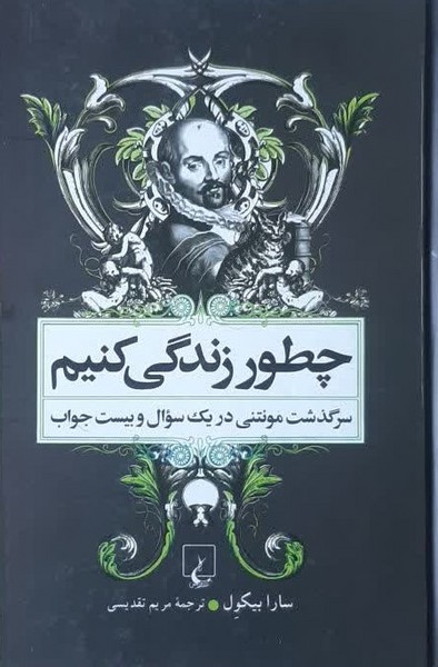 چطور زندگی کنیم: سرگذشت مونتنی در یک سوال و بیست جواب